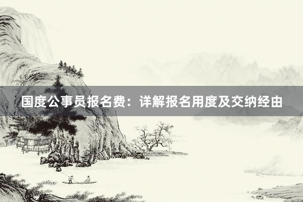国度公事员报名费：详解报名用度及交纳经由