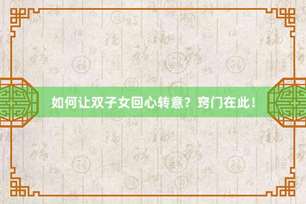 如何让双子女回心转意？窍门在此！