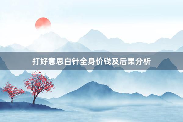打好意思白针全身价钱及后果分析